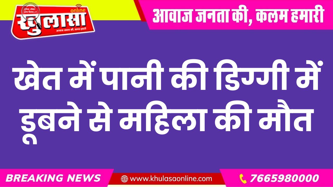 खेत में पानी की डिग्गी में डूबने से महिला की मौत