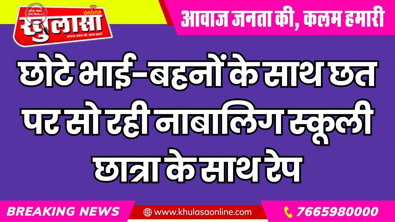 छोटे भाई-बहनों के साथ छत पर सो रही नाबालिग स्कूली छात्रा के साथ रेप