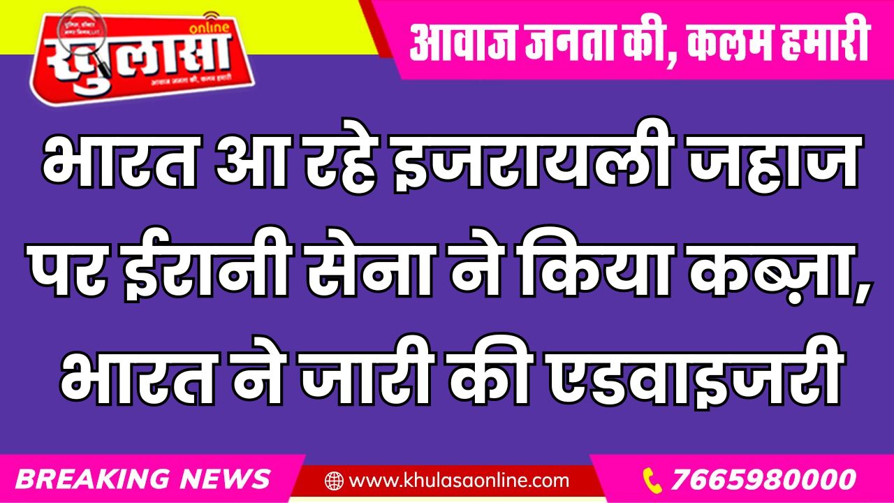 भारत आ रहे इजरायली जहाज पर ईरानी सेना ने किया कब्ज़ा, भारत ने जारी की एडवाइजरी