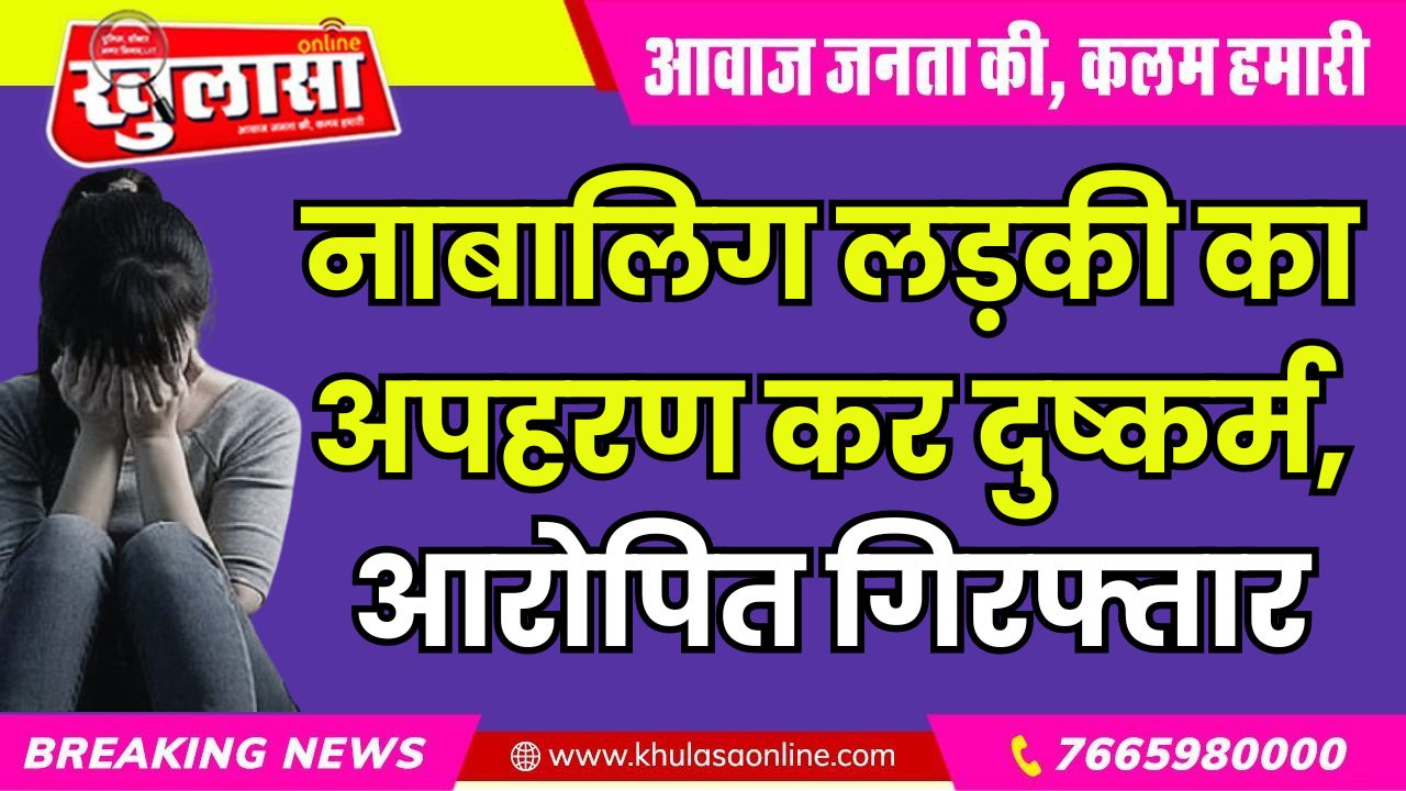 नाबालिग लड़की का अपहरण कर दुष्कर्म, आरोपित गिरफ्तार