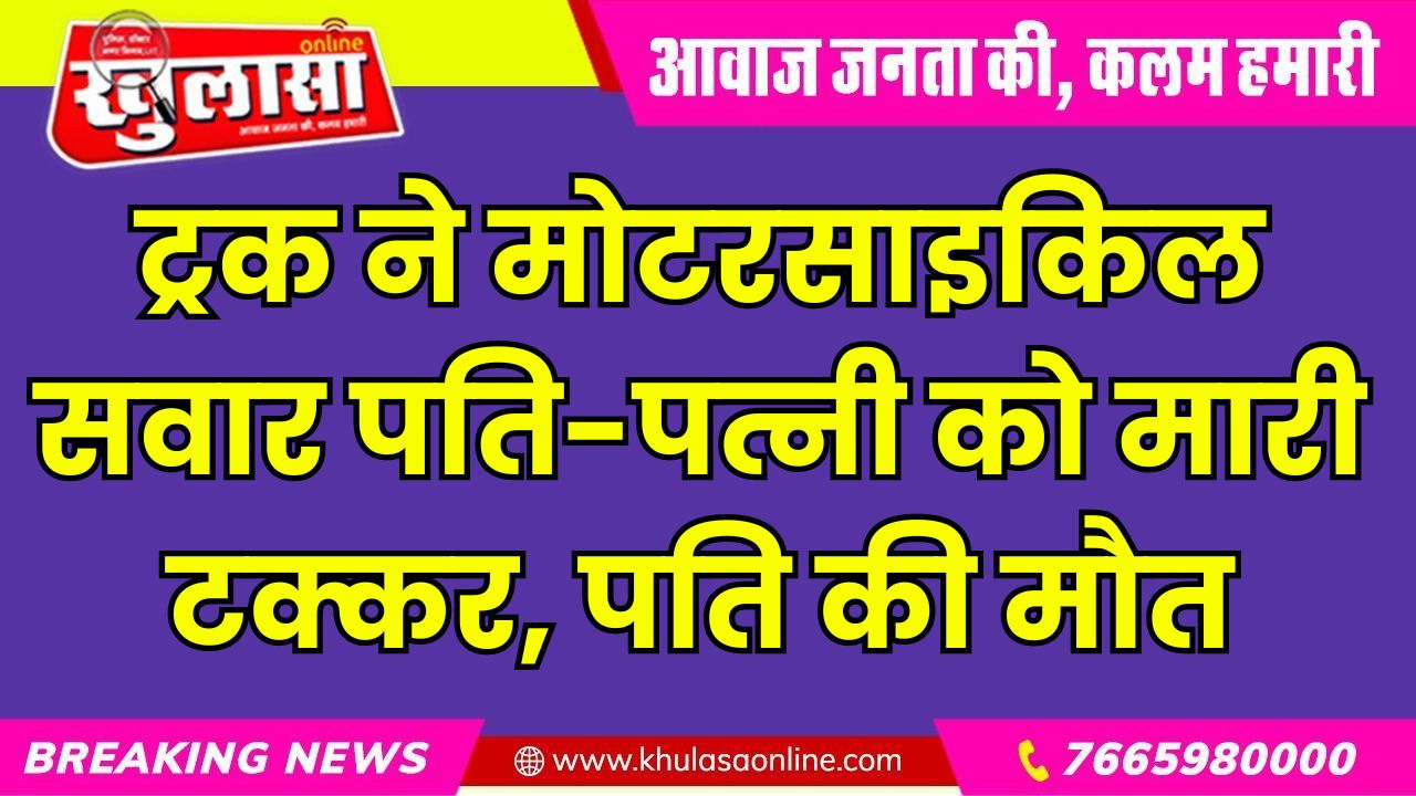 ट्रक ने मोटरसाइकिल सवार पति-पत्नी को मारी टक्कर, पति की मौत