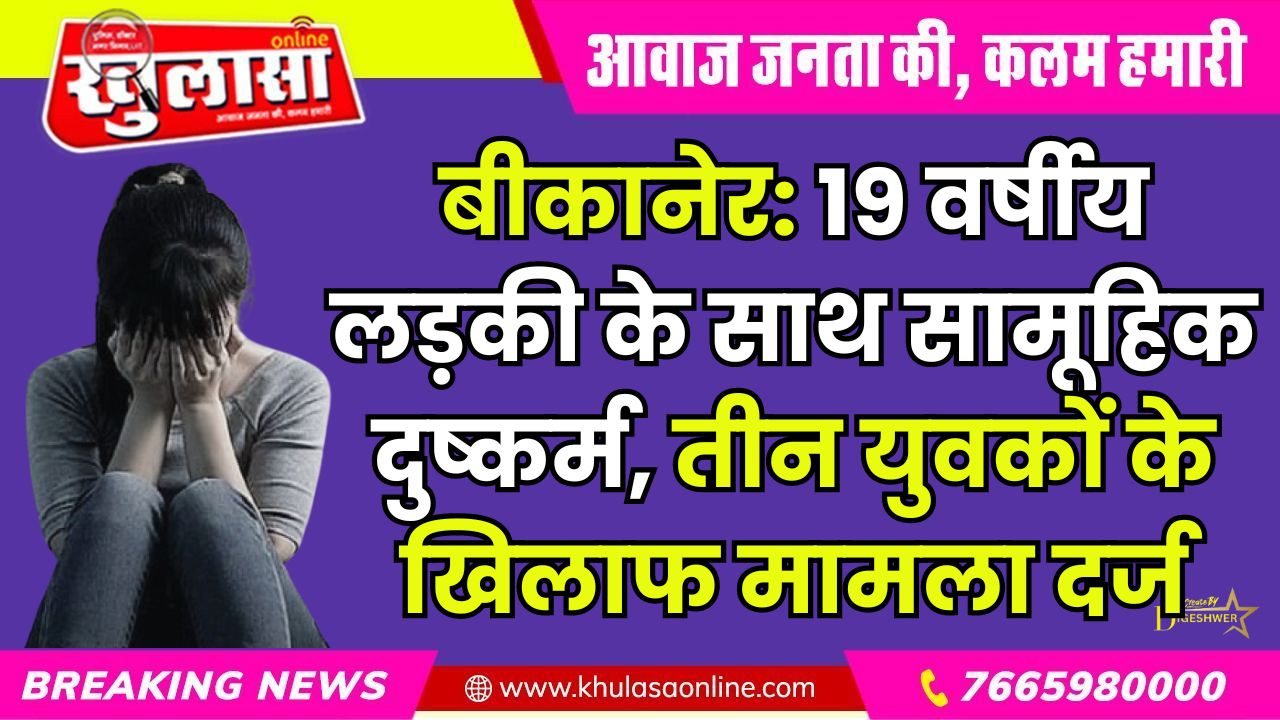 बीकानेर: 19 वर्षीय लड़की के साथ सामूहिक दुष्कर्म, तीन युवकों के खिलाफ मामला दर्ज