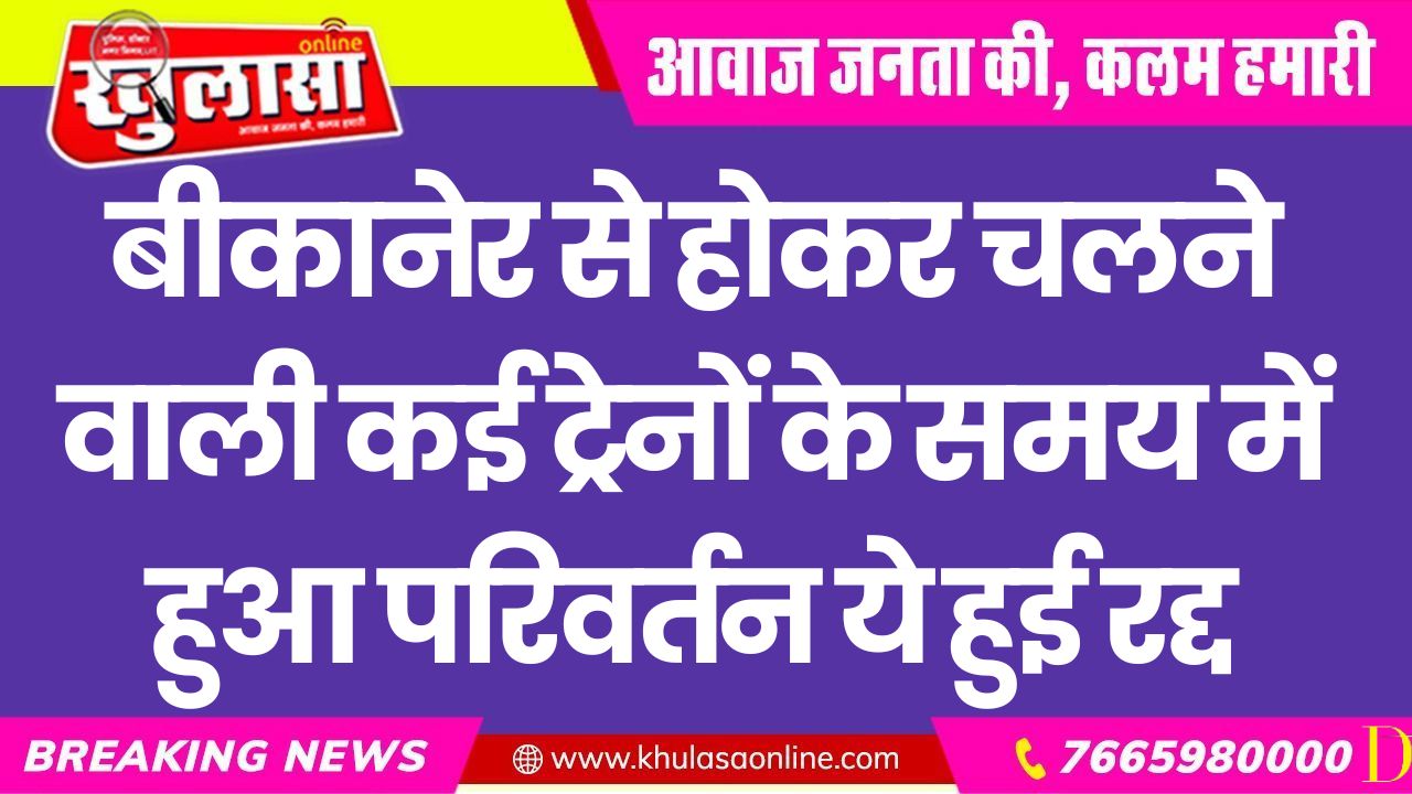 बीकानेर से होकर चलने वाली कई ट्रेनों के समय में हुआ परिवर्तन ये हुई रद्द