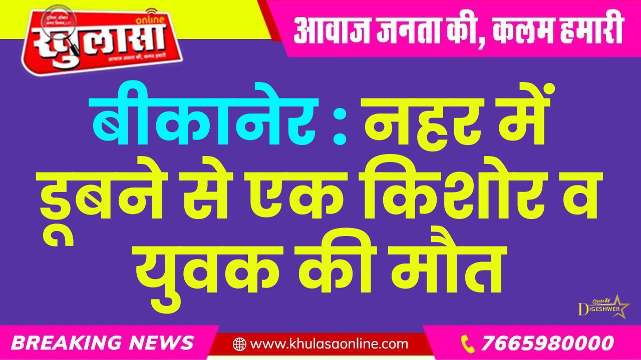 बीकानेर : नहर में डूबने से एक किशोर व युवक की मौत
