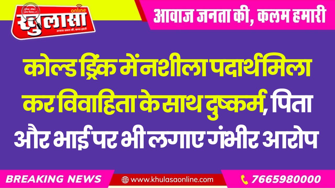 कोल्ड ड्रिंक में नशीला पदार्थ मिला कर विवाहिता के साथ दुष्कर्म