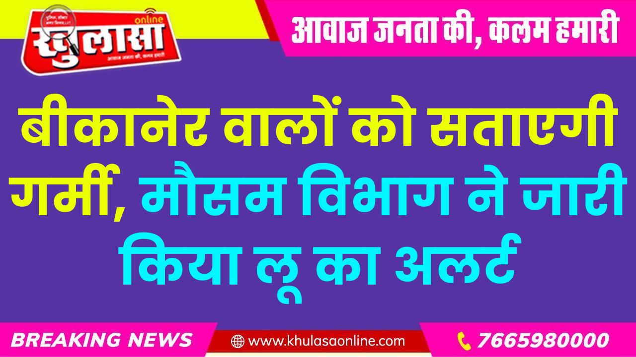 बीकानेर वालों को सताएगी गर्मी, मौसम विभाग ने जारी किया लू का अलर्ट
