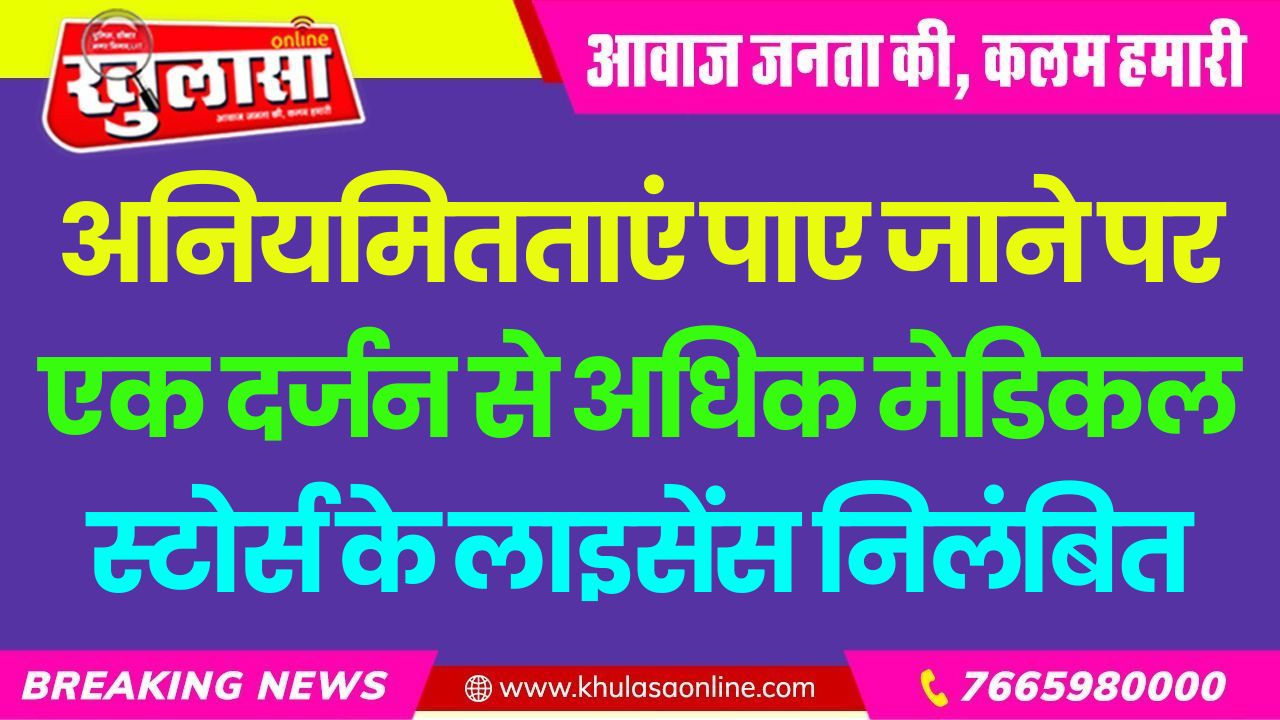 अनियमितताएं पाए जाने पर एक दर्जन से अधिक मेडिकल स्टोर्स के लाइसेंस निलंबित