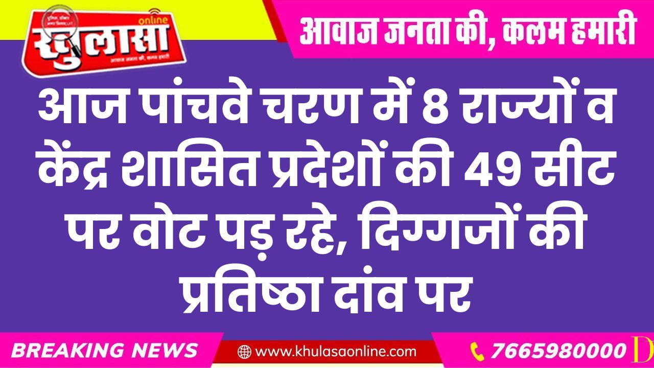 आज पांचवे चरण में 8 राज्यों व केंद्र शासित प्रदेशों की 49 सीट पर वोट पड़ रहे, दिग्गजों की प्रतिष्ठा दांव पर