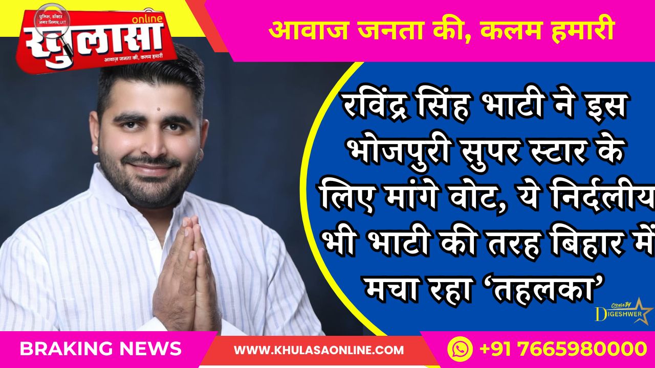 रविंद्र सिंह भाटी ने इस भोजपुरी सुपर स्टार के लिए मांगे वोट, ये निर्दलीय भी भाटी की तरह बिहार में मचा रहा ‘तहलका’