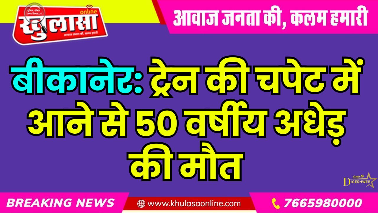 बीकानेर: ट्रेन की चपेट में आने से 50 वर्षीय अधेड़ की मौत