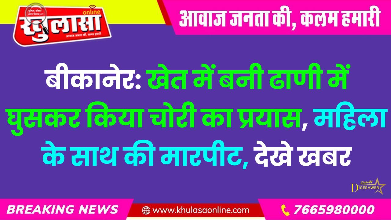 बीकानेर: खेत में बनी ढाणी में घुसकर किया चोरी का प्रयास, महिला के साथ की मारपीट, देखे खबर
