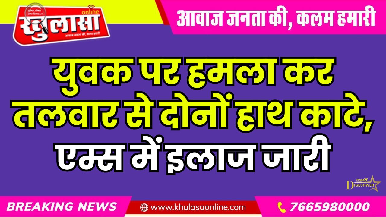 युवक पर हमला कर तलवार से दोनों हाथ काटे, एम्स में इलाज जारी