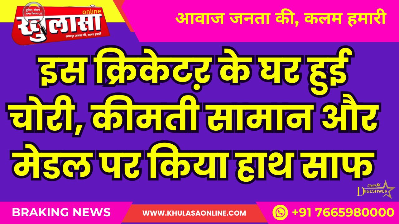 इस क्रिकेटऱ के घर हुई चोरी, कीमती सामान और मेडल पर किया हाथ साफ