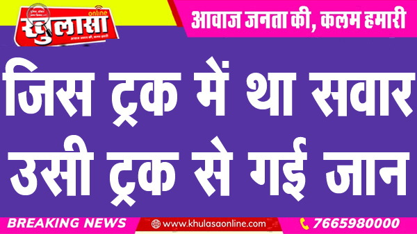 जिस ट्रक में था सवार, उसी ट्रक से गई जान