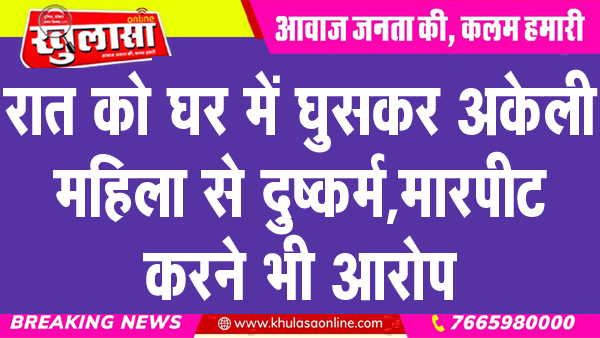 रात को घर में घुसकर अकेली महिला से दुष्कर्म, मारपीट करने भी आरोप