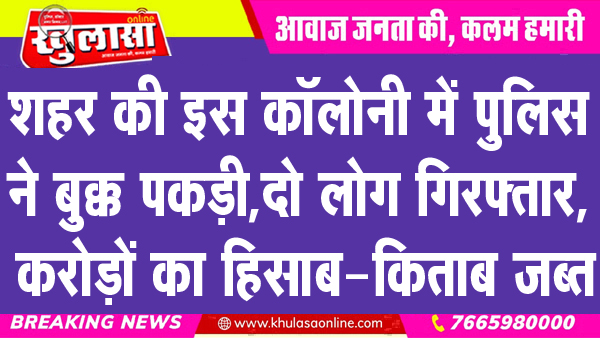 शहर की इस कॉलोनी में पुलिस ने बुक्क पकड़ी, दो लोग गिरफ्तार, करोड़ों का हिसाब-किताब जब्त