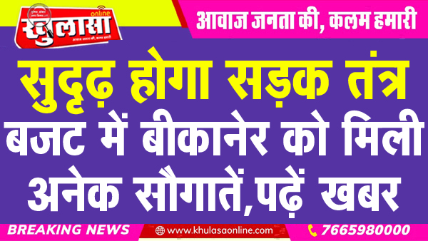सुदृढ़ होगा सड़क तंत्र, बजट में बीकानेर को मिली अनेक सौगातें, पढ़ें खबर