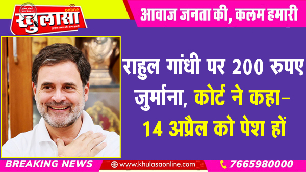 राहुल गांधी पर 200 रुपए जुर्माना, कोर्ट ने कहा- 14 अप्रैल को पेश हों