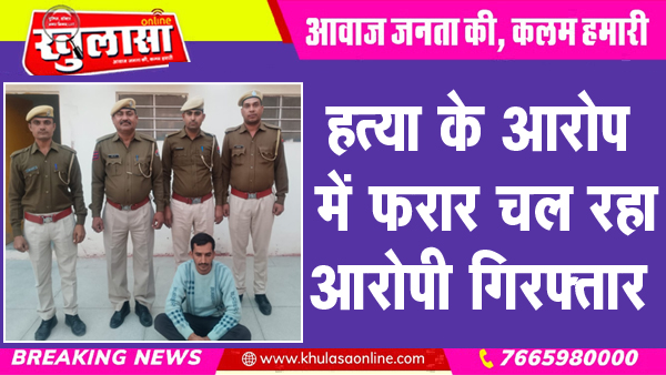 हत्या के आरोप में फरार चल रहा आरोपी गिरफ्तार