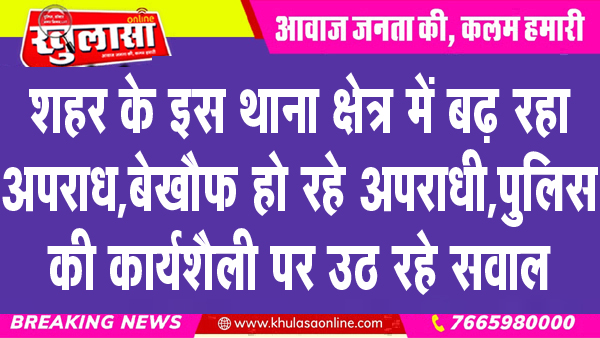 शहर के इस थाना क्षेत्र में बढ़ रहा अपराध, बेखौफ हो रहे अपराधी, पुलिस की कार्यशैली पर उठ रहे सवाल