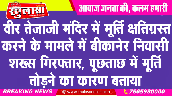 वीर तेजाजी मंदिर में मूर्ति क्षतिग्रस्त करने के मामले में बीकानेर निवासी शख्स गिरफ्तार, पूछताछ में मूर्ति तोडऩे का कारण बताया