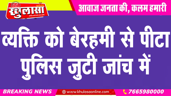 व्यक्ति को बेरहमी से पीटा, पुलिस जुटी जांच में