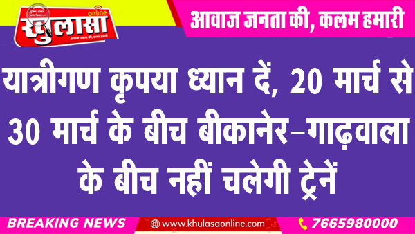 यात्रीगण कृपया ध्यान दें, 20 मार्च से 30 मार्च के बीच बीकानेर-गाढ़वाला के बीच नहीं चलेगी ट्रेनें