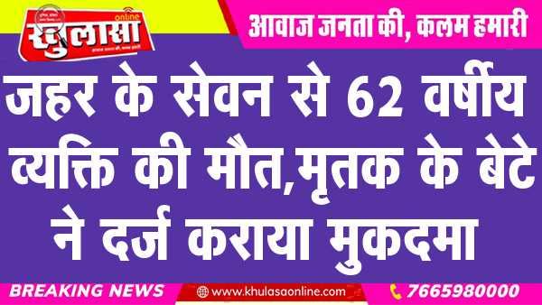 जहर के सेवन से 62 वर्षीय व्यक्ति की मौत, मृतक के बेटे ने दर्ज कराया मुकदमा