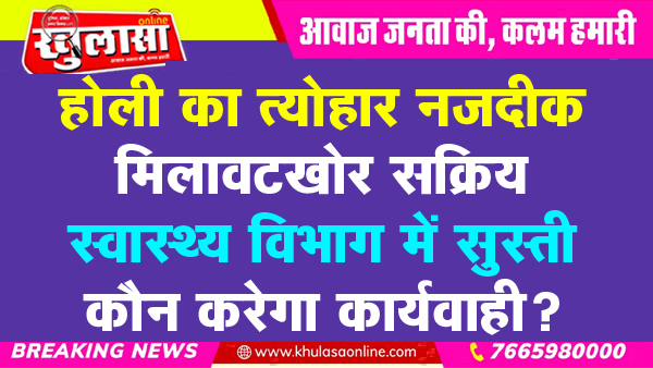 होली का त्योहार नजदीक, मिलावटखोर सक्रिय, स्वास्थ्य विभाग में सुस्ती, कौन करेगा कार्यवाही?