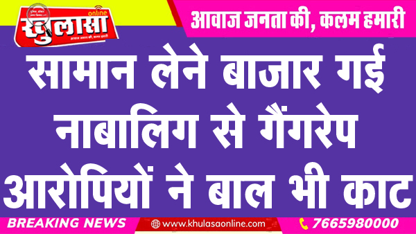 सामान लेने बाजार गई नाबालिग से गैंगरेप, आरोपियों ने बाल भी काट