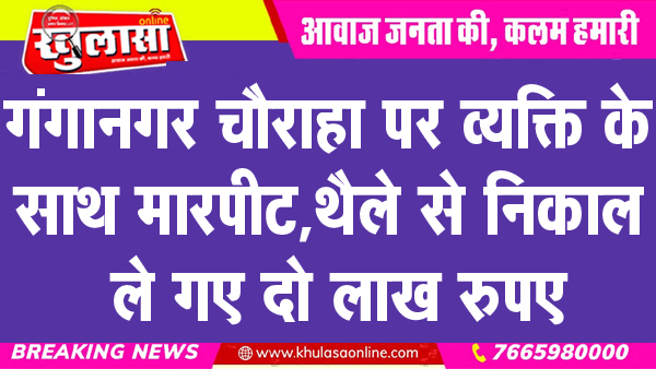 गंगानगर चौराहा पर व्यक्ति के साथ मारपीट, थैले से निकाल ले गए दो लाख रुपए