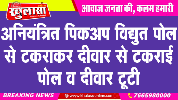 अनियंत्रित पिकअप विद्युत पोल से टकराकर दीवार से टकराई, पोल व दीवार टूटी
