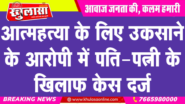 आत्महत्या के लिए उकसाने के आरोपी में पति-पत्नी के खिलाफ केस दर्ज