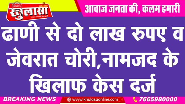 ढाणी से दो लाख रुपए व जेवरात चोरी, नामजद के खिलाफ केस दर्ज