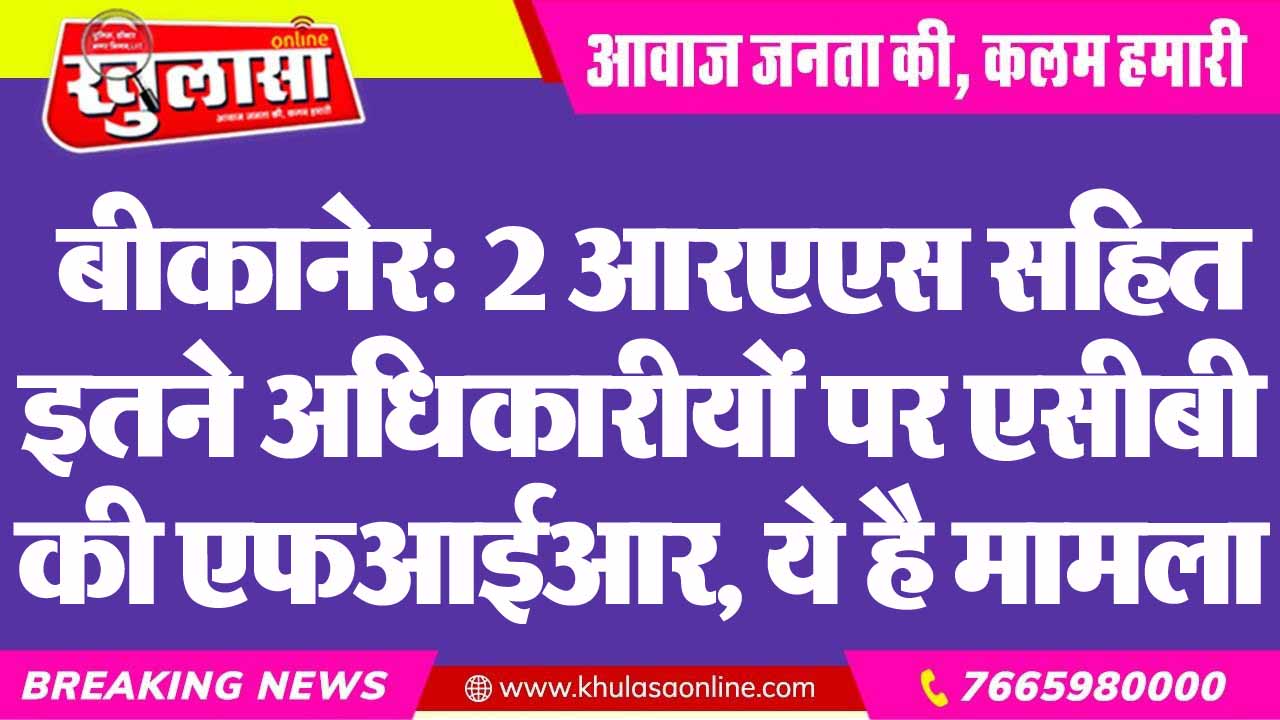 बीकानेर: 2 आरएएस सहित इतने अधिकारीयों पर एसीबी की एफआईआर, ये है मामला