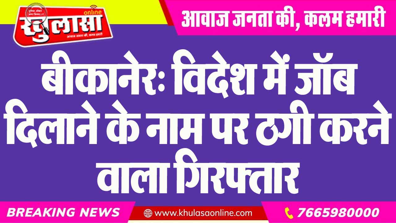 बीकानेर: विदेश में जॉब दिलाने के नाम पर ठगी करने वाला गिरफ्तार