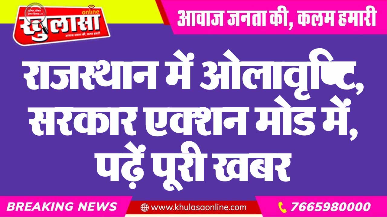 राजस्थान में ओलावृष्टि, सरकार एक्शन मोड में, पढ़ें पूरी खबर