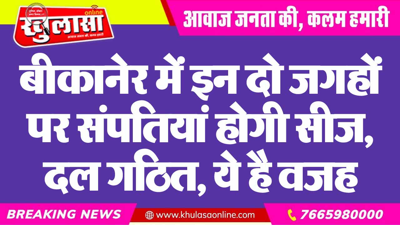 बीकानेर में इन दो जगहों पर संपतियां होगी सीज, दल गठित, ये है वजह