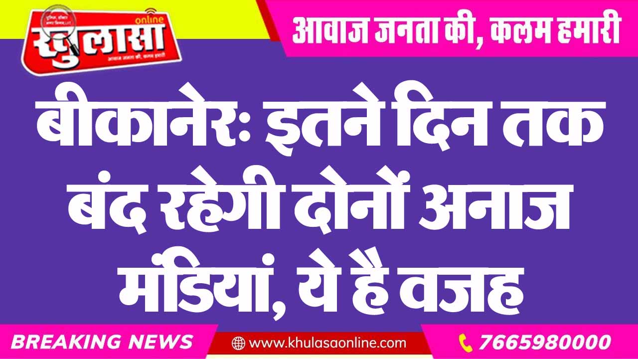 बीकानेर: इतने दिन तक बंद रहेगी दोनों अनाज मंडियां, ये है वजह