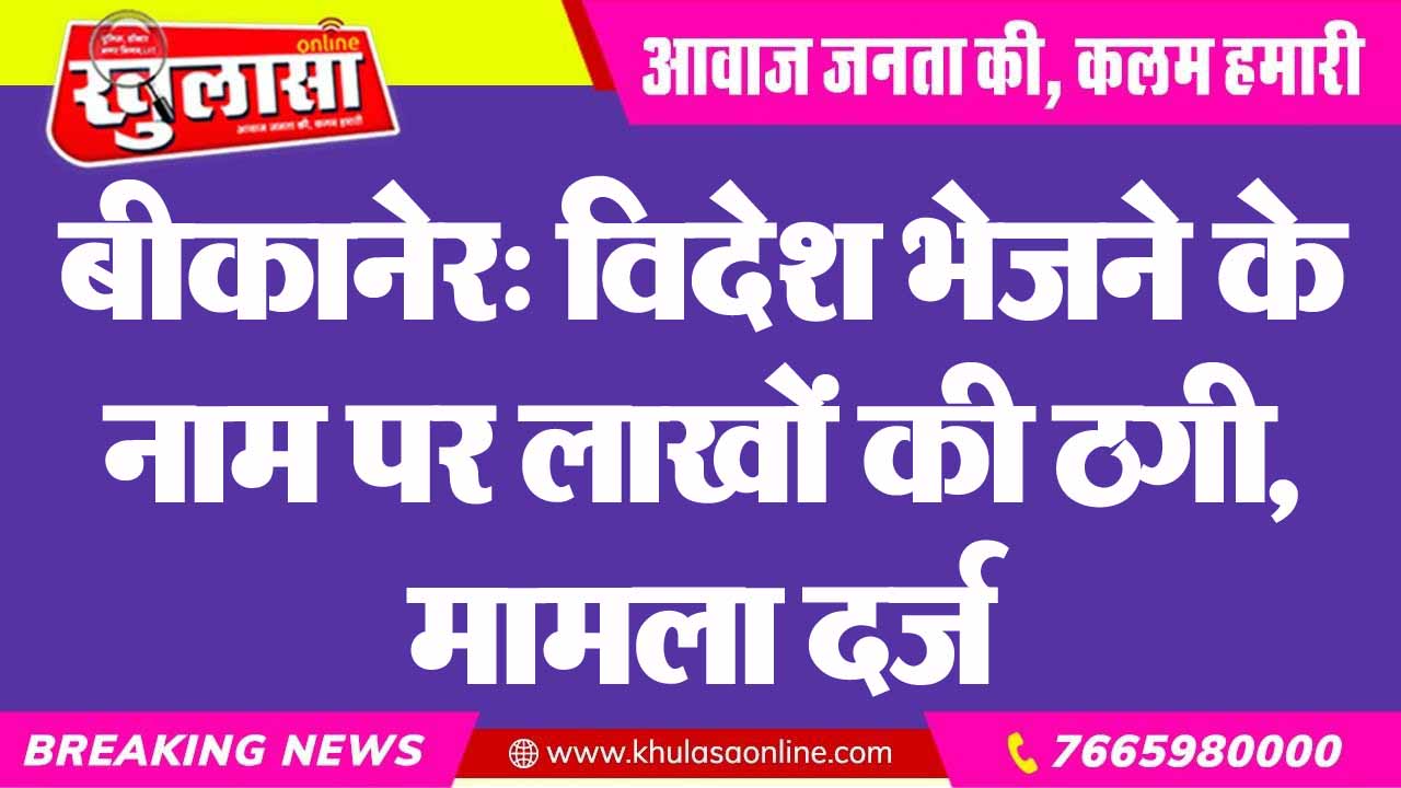 बीकानेर: विदेश भेजने के नाम पर लाखों की ठगी, मामला दर्ज