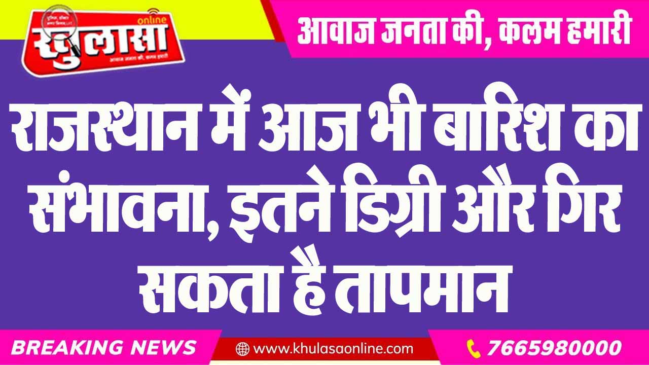 राजस्थान में आज भी बारिश का संभावना, इतने डिग्री और गिर सकता है तापमान