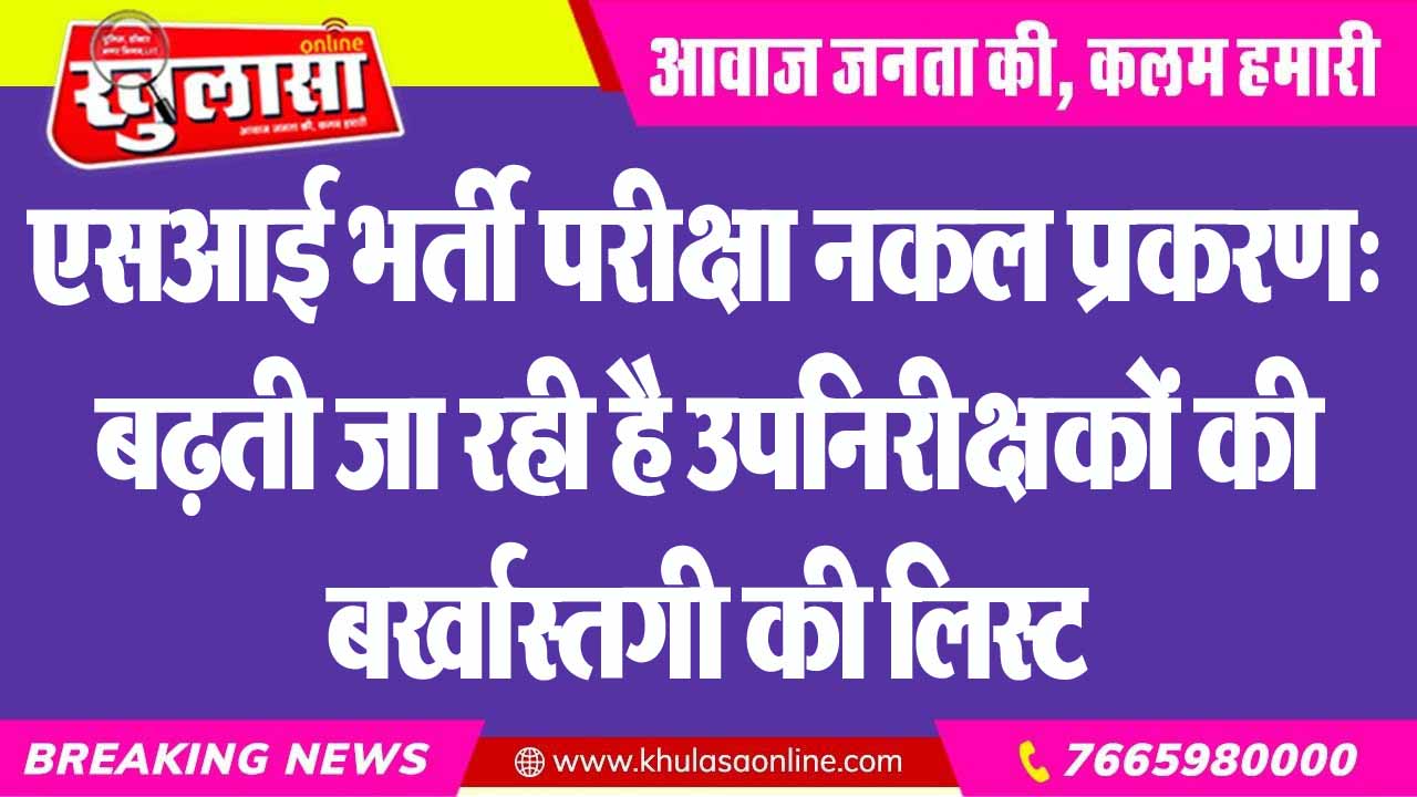 एसआई भर्ती परीक्षा नकल प्रकरण: बढ़ती जा रही है उपनिरीक्षकों की बर्खास्तगी की लिस्ट