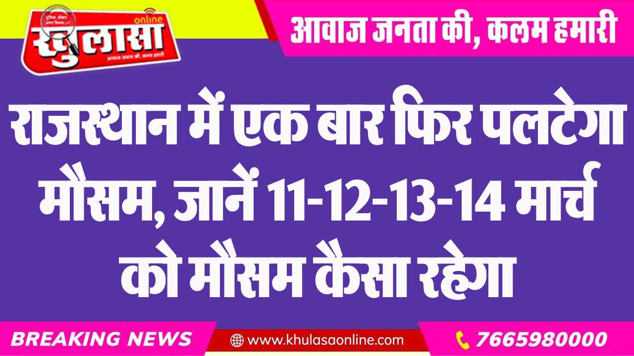 राजस्थान में एक बार फिर पलटेगा मौसम, जानें 11-12-13-14 मार्च को मौसम कैसा रहेगा