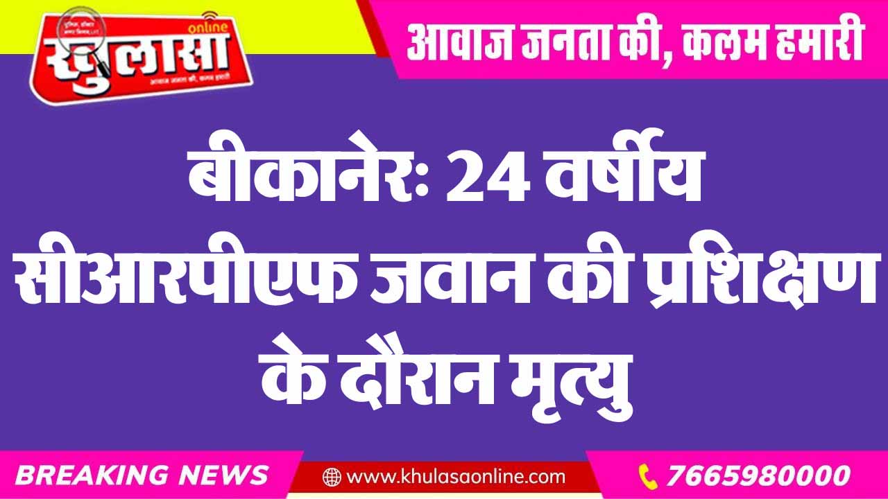बीकानेर: 24 वर्षीय सीआरपीएफ जवान की प्रशिक्षण के दौरान मृत्यु
