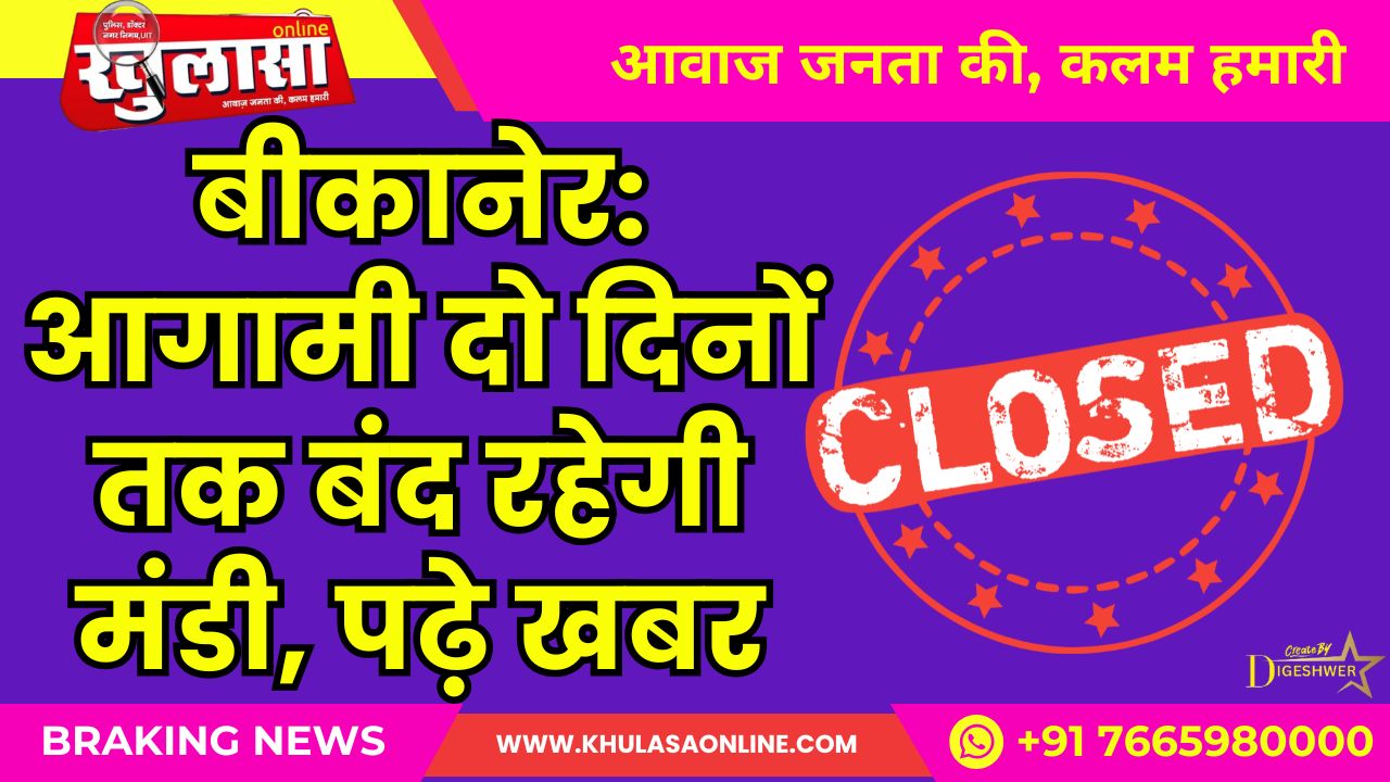 बीकानेर: आगामी दो दिनों तक बंद रहेगी मंडी, पढ़े खबर