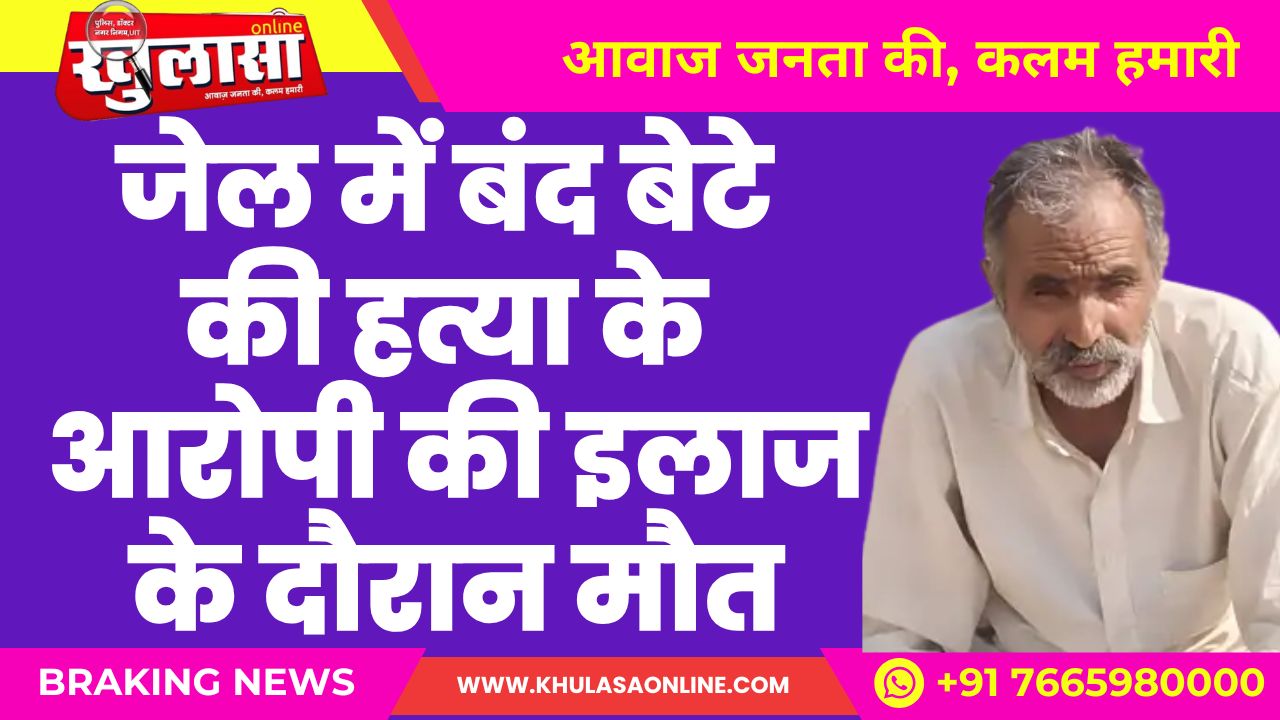 जेल में बंद बेटे की हत्या के आरोपी की इलाज के दौरान मौत