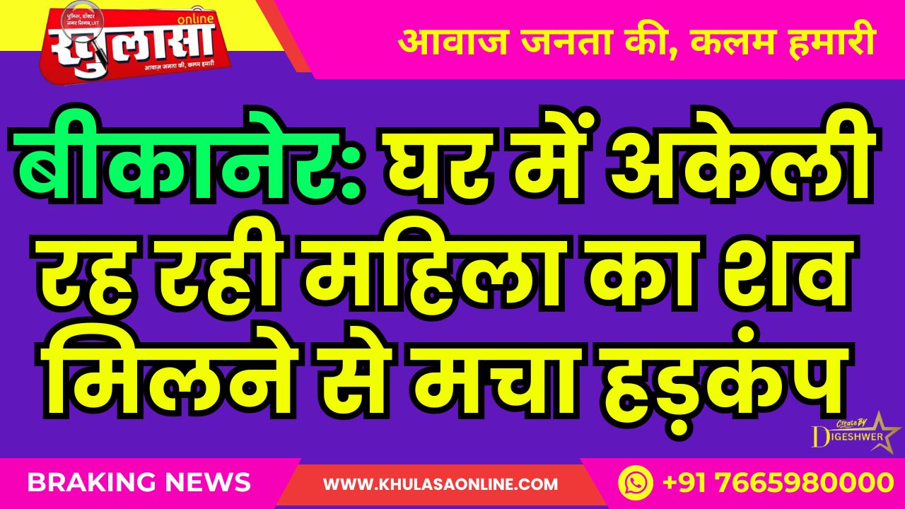 बीकानेर: घर में अकेली रह रही महिला का शव मिलने से मचा हड़कंप, पुलिस मोके पर