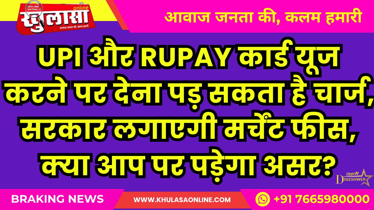 UPI और RuPay कार्ड यूज करने पर देना पड़ सकता है चार्ज, सरकार लगाएगी मर्चेंट फीस, क्‍या आप पर पड़ेगा असर?
