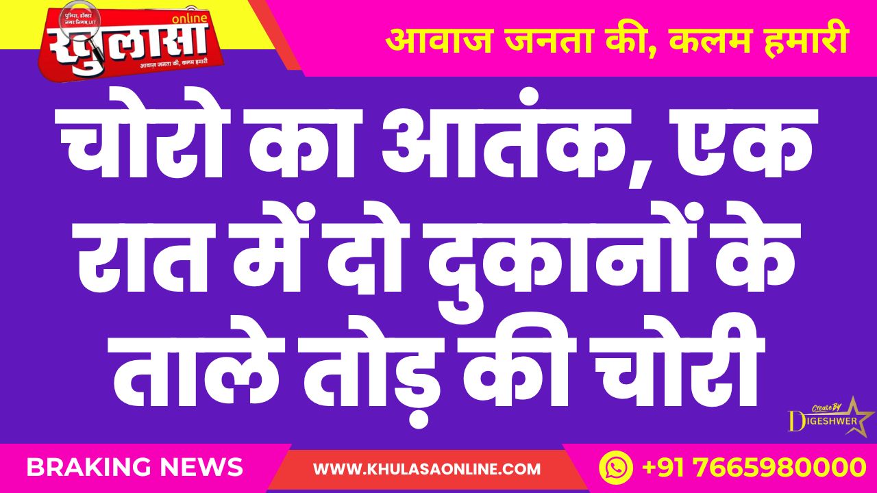 चोरो का आतंक, एक रात में दो दुकानों के ताले तोड़ की चोरी