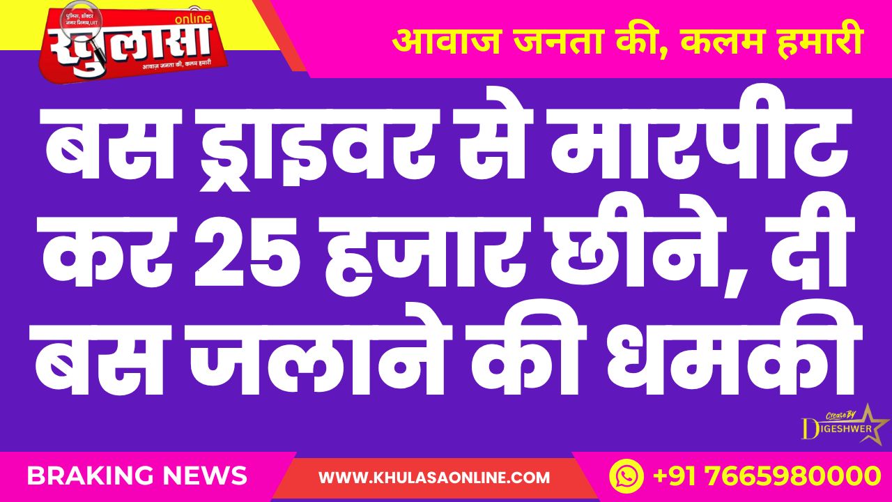 बस ड्राइवर से मारपीट कर 25 हजार छीने दी बस जलाने की धमकी